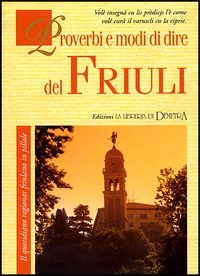 Proverbi e modi di dire del Friuli. Il quotidiano ragionar friulano in pillole. Proverbi e modi di dire del Friuli. Il quotidiano ragionar friulano in pillole.