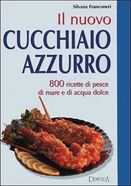 Il nuovo cucchiaio azzurro. Oltre 800 ricette di pesce di mare e d'acqua dolce Il nuovo cucchiaio azzurro. Oltre 800 ricette di pesce di mare e d'acqua dolce