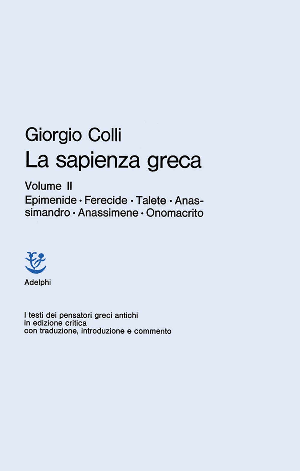 La Sapienza Greca. Vol. 2: Epimenide, Ferecide, Talete, Anassimandro, Anassimene, Onomacrito La Sapienza Greca. Vol. 2: Epimenide, Ferecide, Talete, Anassimandro, Anassimene, Onomacrito