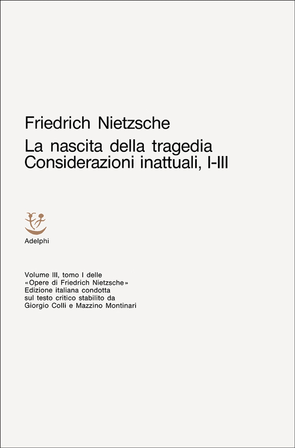Opere Complete. Vol. 3: la Nascita della tragedia-Considerazioni Inattuali (I-III) Opere Complete. Vol. 3: la Nascita della tragedia-Considerazioni Inattuali (I-III)