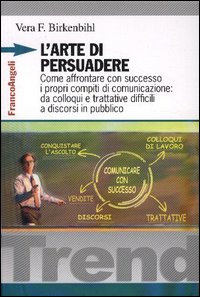 L'arte di persuadere. Come affrontare con successo i propri compiti di comunicazione: da colloqui e trattative difficili a discorsi in pubblico L'arte di persuadere. Come affrontare con successo i propri compiti di comunicazione: da colloqui e trattative difficili a discorsi in pubblico