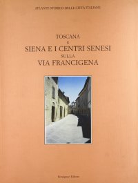 Atlante storico delle città italiane. Toscana. Vol. 8: Siena e i centri senesi lungo la via Francigena