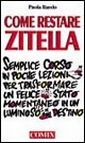 Come restare zitella. Semplice corso in poche lezioni per trasformare un felice stato momentaneo in un luminoso destino Come restare zitella. Semplice corso in poche lezioni per trasformare un felice stato momentaneo in un luminoso destino
