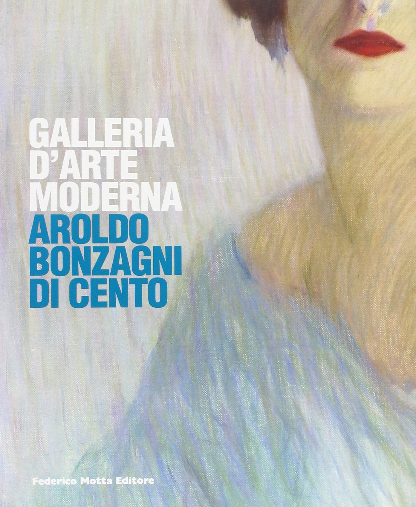 Galleria d'Arte Moderna Aroldo Bonzagni di Cento. Catalogo generale Galleria d'Arte Moderna Aroldo Bonzagni di Cento. Catalogo generale