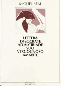 Lettera di Socrate ad Alcibiade suo vergognoso amante