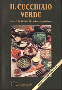 Il cucchiaio verde. Oltre 700 ricette di cucina vegetariana