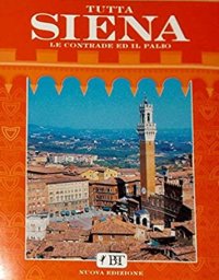 Tutta Siena. Le contrade ed il Palio