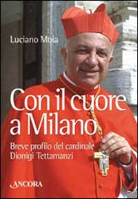 Con il cuore a Milano. Breve profilo del cardinale Dionigi Tettamanzi Con il cuore a Milano. Breve profilo del cardinale Dionigi Tettamanzi