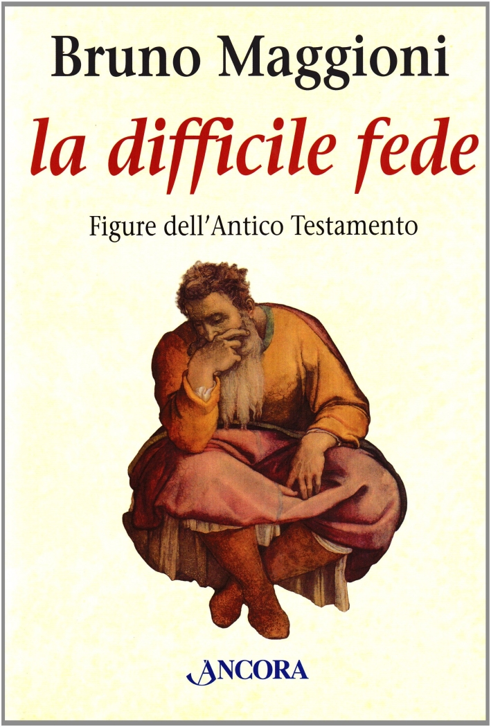 La difficile fede. Figure dell'Antico Testamento. Dai patriarchi all'esilio La difficile fede. Figure dell'Antico Testamento. Dai patriarchi all'esilio