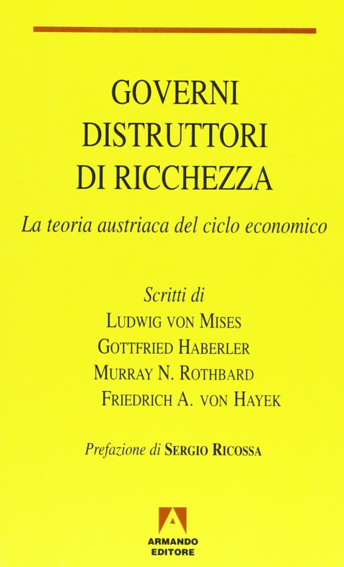 Governi distruttori di ricchezza. La teoria austriaca del ciclo economico Governi distruttori di ricchezza. La teoria austriaca del ciclo economico