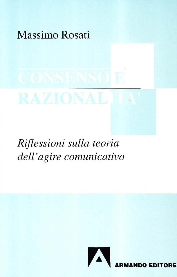 Consenso e razionalità. Riflessioni sulla teoria dell'agire comunicativo Consenso e razionalità. Riflessioni sulla teoria dell'agire comunicativo
