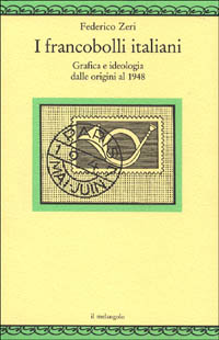 I francobolli italiani. Grafica e ideologia dalle origini al 1948 I francobolli italiani. Grafica e ideologia dalle origini al 1948