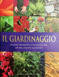 Il giardinaggio. Piante, progetti e tecniche per un bellissimo giardino