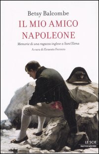 Il mio amico Napoleone. Memorie di una ragazza inglese a Sant'Elena Il mio amico Napoleone. Memorie di una ragazza inglese a Sant'Elena
