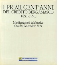 I primi cent'anni del Credito Bergamasco 1891-1991