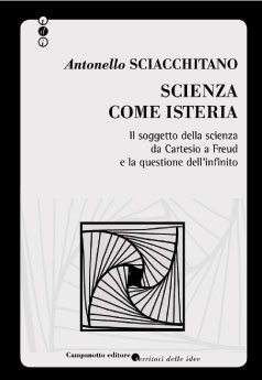 Scienza come isteria. Il soggetto della scienza da Cartesio a Freud e la questione dell'infinito Scienza come isteria. Il soggetto della scienza da Cartesio a Freud e la questione dell'infinito