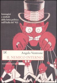 Il nemico interno. Immagini, parole e simboli della lotta politica nell'Italia del Novecento Il nemico interno. Immagini, parole e simboli della lotta politica nell'Italia del Novecento