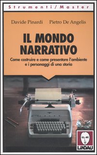 Il mondo narrativo. Come costruire e come presentare l'ambiente e i personaggi di una storia Il mondo narrativo. Come costruire e come presentare l'ambiente e i personaggi di una storia