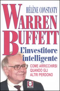 Warren Buffett. L'Investitore Intelligente. Come Arricchirsi Quando gli altri Perdono Warren Buffett. L'Investitore Intelligente. Come Arricchirsi Quando gli altri Perdono