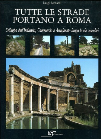 Tutte Le Strade Portano A Roma. Sviluppo dell'industria, commercio e artigianato lungo le vie consolari Tutte Le Strade Portano A Roma. Sviluppo dell'industria, commercio e artigianato lungo le vie consolari