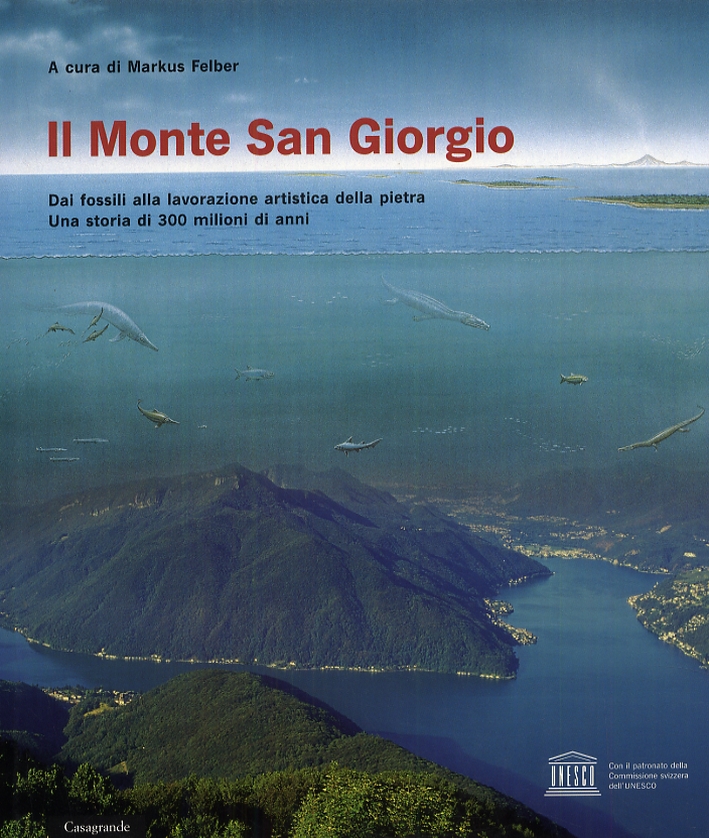 Il Monte San Giorgio. Dai fossili alla lavorazione artistica della pietra. Una storia di 300 milioni di anni Il Monte San Giorgio. Dai fossili alla lavorazione artistica della pietra. Una storia di 300 milioni di anni