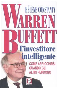 Warren Buffett. L'Investitore Intelligente. Come Arricchirsi Quando gli altri Perdono