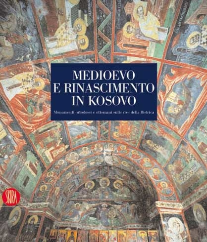 Medioevo e Rinascimento in Kosovo. Monumenti Ortodossi e Ottomani sulla Riva delle Bistrica Medioevo e Rinascimento in Kosovo. Monumenti Ortodossi e Ottomani sulla Riva delle Bistrica