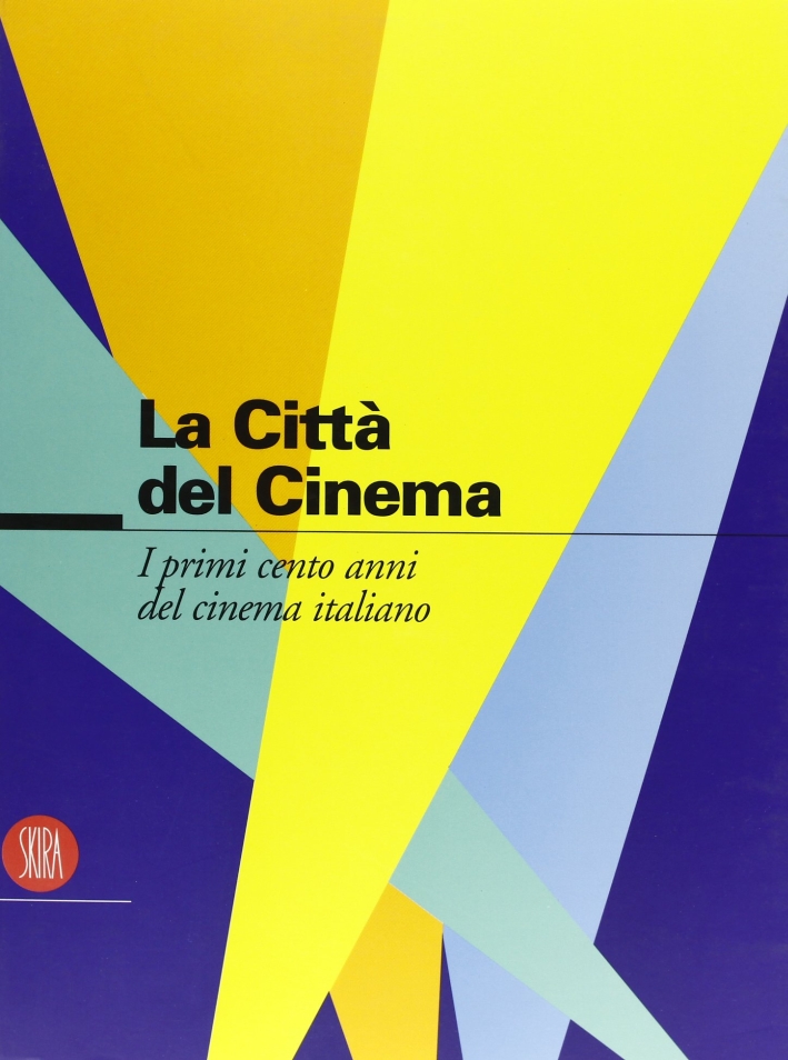 Cento anni di cinema italiano. La città del cinema. Ediz. illustrata Cento anni di cinema italiano. La città del cinema. Ediz. illustrata