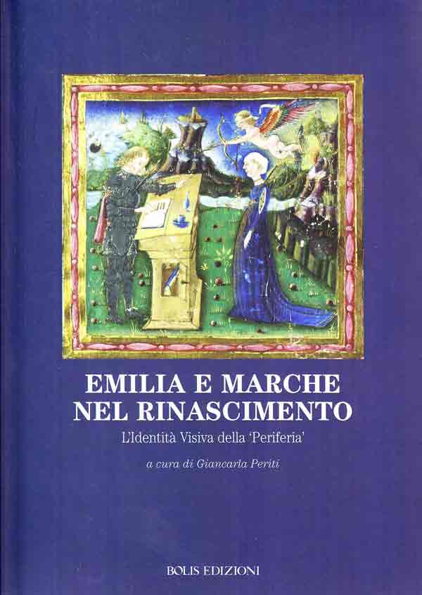 Emilia e Marche nel Rinascimento. L'Identità Visiva della 'Periferia' Emilia e Marche nel Rinascimento. L'Identità Visiva della 'Periferia'