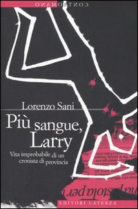 Più sangue, Larry. Vita improbabile di un cronista di provincia Più sangue, Larry. Vita improbabile di un cronista di provincia