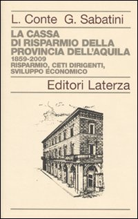 La Cassa di Risparmio della Provincia dell'Aquila. 1859-2009. Risparmio, Ceti Dirigenti, Sviluppo Economico La Cassa di Risparmio della Provincia dell'Aquila. 1859-2009. Risparmio, Ceti Dirigenti, Sviluppo Economico