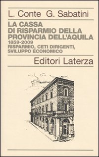 La Cassa di Risparmio della Provincia dell'Aquila. 1859-2009. Risparmio, Ceti Dirigenti, Sviluppo Economico