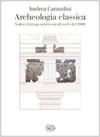 Archeologia classica. Vedere il tempo antico con gli occhi del 2000 Archeologia classica. Vedere il tempo antico con gli occhi del 2000