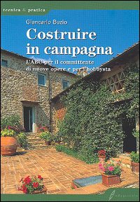 Costruire in campagna. L'ABC per il committente di nuove opere e per l'hobbysta Costruire in campagna. L'ABC per il committente di nuove opere e per l'hobbysta