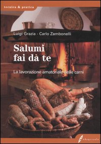 Salumi fai da te. La lavorazione amatoriale delle carni Salumi fai da te. La lavorazione amatoriale delle carni