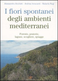 I fiori spontanei degli ambienti mediterranei. Foreste, praterie, lagune, scogliere, spiagge I fiori spontanei degli ambienti mediterranei. Foreste, praterie, lagune, scogliere, spiagge