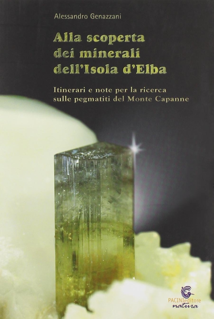 Alla scoperta dei minerali dell'Isola d'Elba. Itinerari e note per la ricerca sulle pegmatiti del Monte Capanne Alla scoperta dei minerali dell'Isola d'Elba. Itinerari e note per la ricerca sulle pegmatiti del Monte Capanne