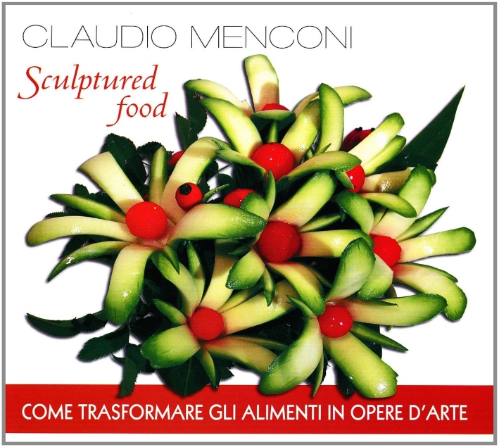 Sculptured food. Come trasformare gli alimenti in opere d'arte Sculptured food. Come trasformare gli alimenti in opere d'arte