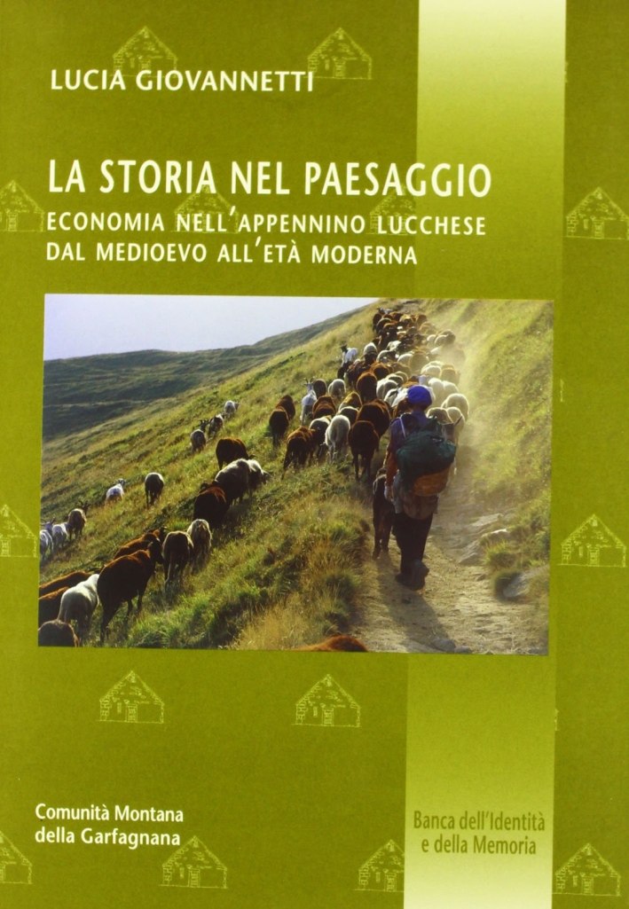 La storia nel paesaggio. Economia nell'Appennino lucchese dal Medioevo all'età moderna La storia nel paesaggio. Economia nell'Appennino lucchese dal Medioevo all'età moderna
