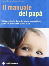 Il manuale del papà. Tutto quello che si deve sapere su gravidanza, parto e il primo anno di vita in tre