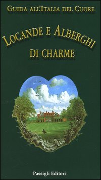 Guida all'Italia del cuore. Locande e alberghi di charme Guida all'Italia del cuore. Locande e alberghi di charme