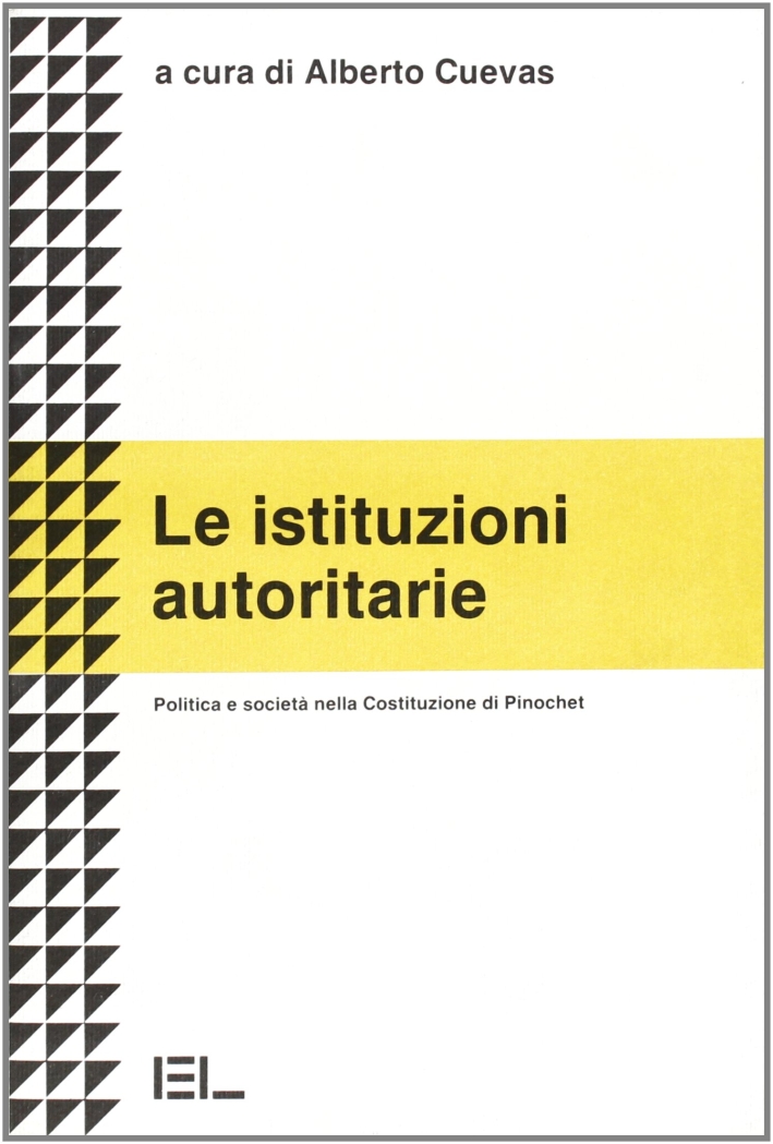 Le istituzioni autoritarie. Politica e società nella costituzione di Pinochet Le istituzioni autoritarie. Politica e società nella costituzione di Pinochet