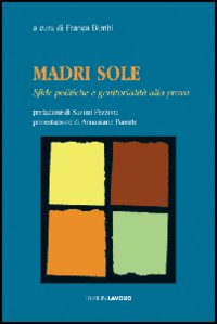 Madri sole. Sfide politiche e genitorialità alla prova. Madri sole. Sfide politiche e genitorialità alla prova.