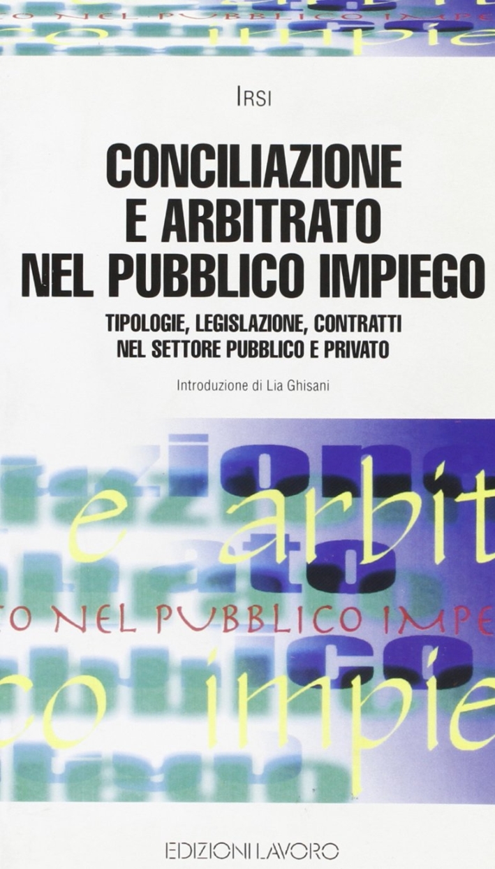 Conciliazione e arbitrato nel pubblico impiego. Tipologie, legislazione, contratti nel settore pubblico e privato Conciliazione e arbitrato nel pubblico impiego. Tipologie, legislazione, contratti nel settore pubblico e privato