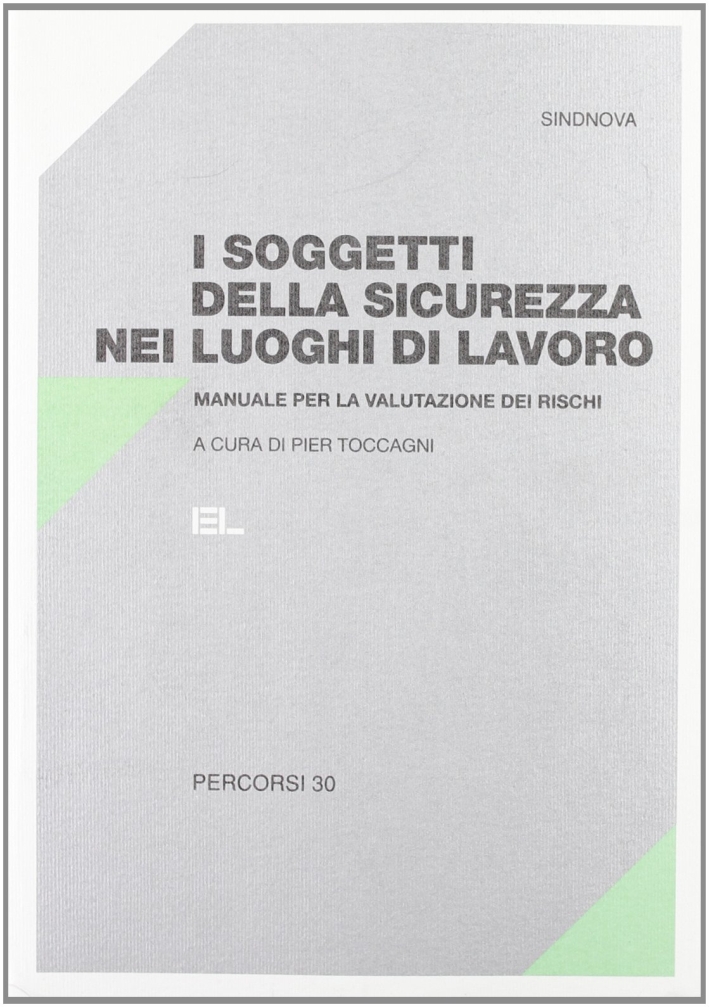 I soggetti della sicurezza nei luoghi di lavoro. Manuale per la valutazione dei rischi I soggetti della sicurezza nei luoghi di lavoro. Manuale per la valutazione dei rischi