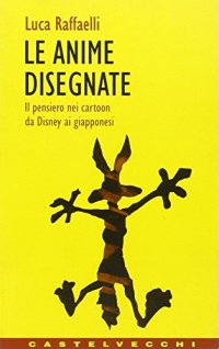 Le anime disegnate. Il pensiero nei cartoon da Disney ai giapponesi e oltre