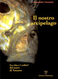 Il nostro arcipelago. La vita e i colori del mare di Toscana