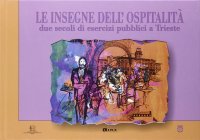 Le insegne dell'ospitalità. Due secoli di esercizi pubblici a Trieste