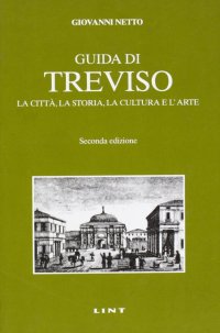 Guida di Treviso. La città, la storia, la cultura e l'arte