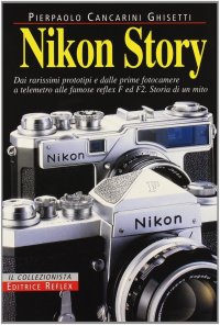 Nikon Story. Dai Rarissimi Prototipi e dalle Prime Fotocamere a Telemetro alle Famose Reflex f ed F2. Storia di un Mito